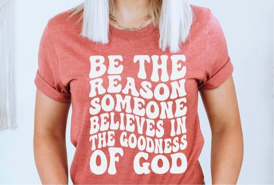 BE THE REASON SOMEONE BELIEVES IN THE GOODNESS OF GOD